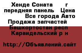 Хенде Соната5 2003г передняя панель › Цена ­ 4 500 - Все города Авто » Продажа запчастей   . Башкортостан респ.,Караидельский р-н